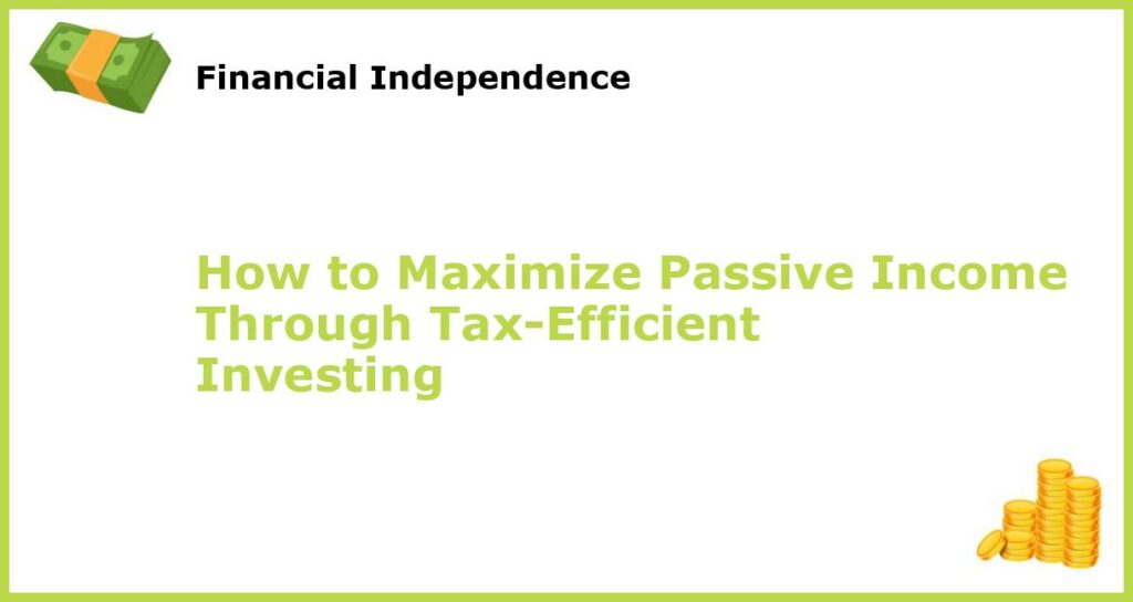 How to Maximize Passive Income Through Tax Efficient Investing featured