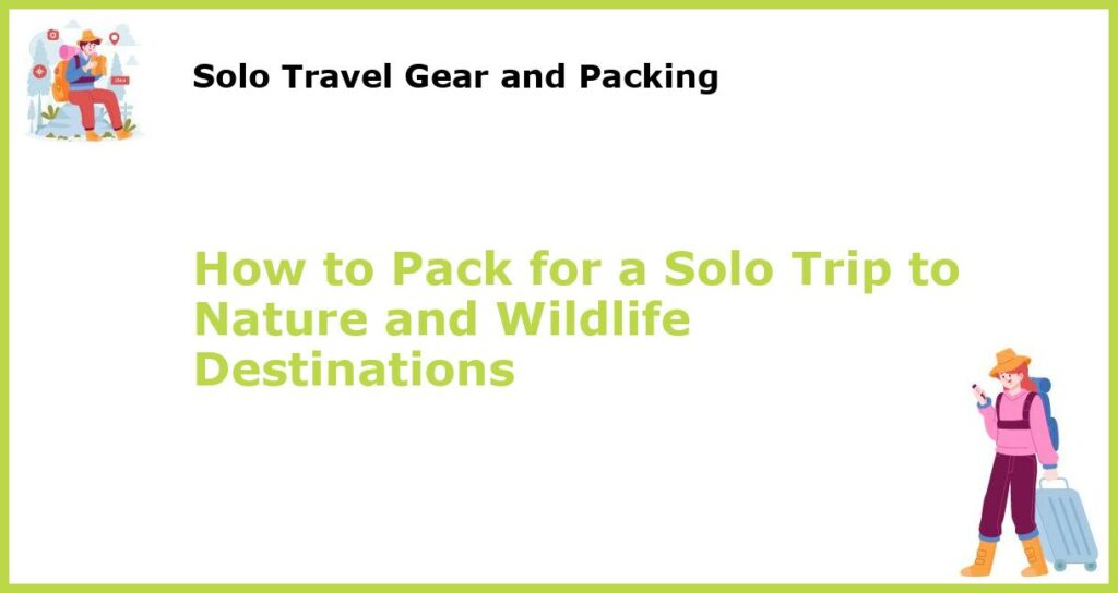 How to Pack for a Solo Trip to Nature and Wildlife Destinations featured