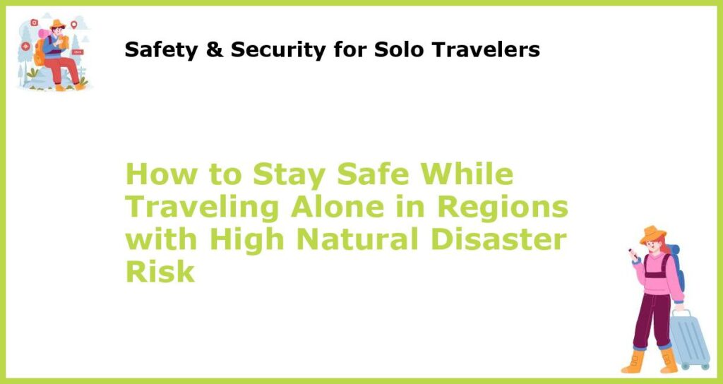 How to Stay Safe While Traveling Alone in Regions with High Natural Disaster Risk featured