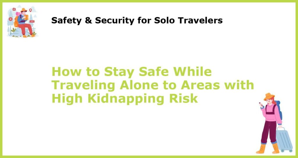 How to Stay Safe While Traveling Alone to Areas with High Kidnapping Risk featured