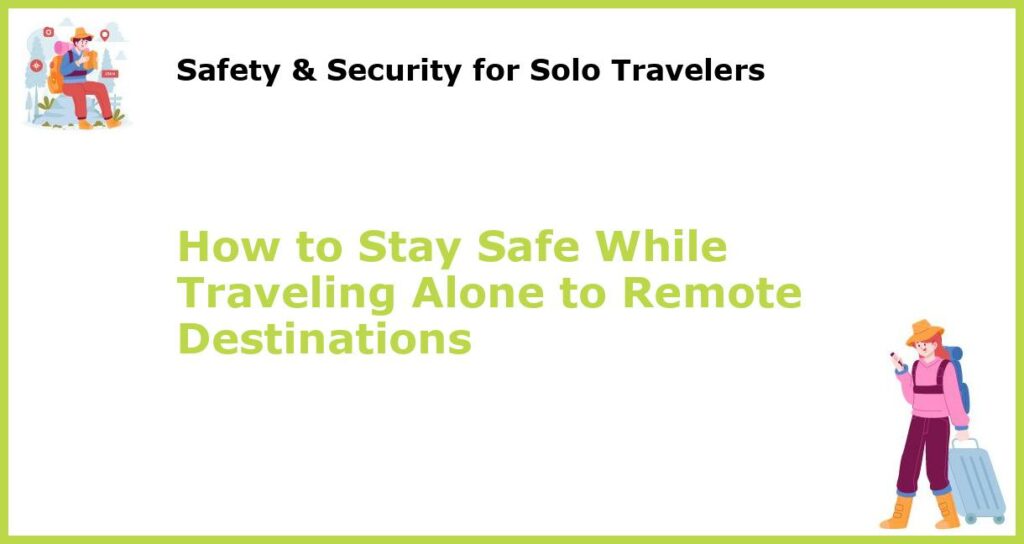 How to Stay Safe While Traveling Alone to Remote Destinations featured