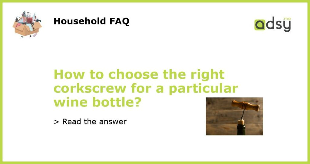 How to choose the right corkscrew for a particular wine bottle?