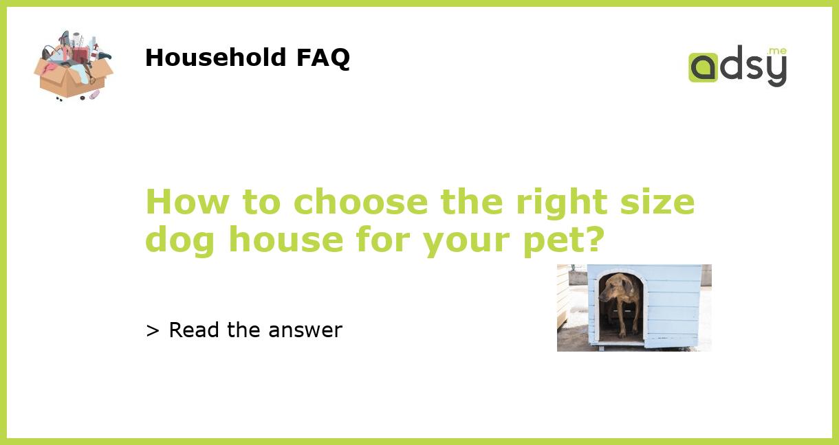How to choose the right size dog house for your pet?