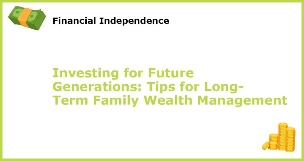 Investing for Future Generations Tips for Long Term Family Wealth Management featured