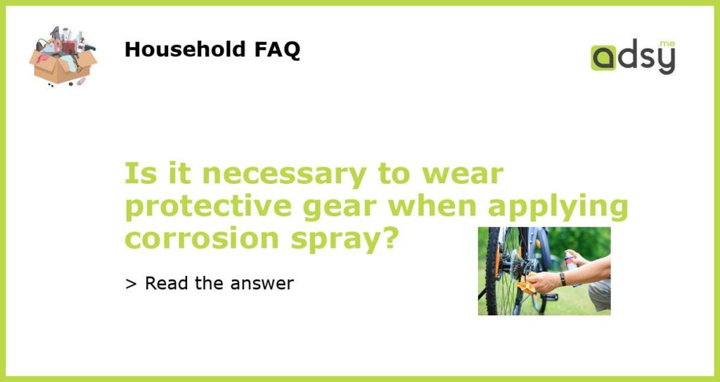 Is it necessary to wear protective gear when applying corrosion spray featured