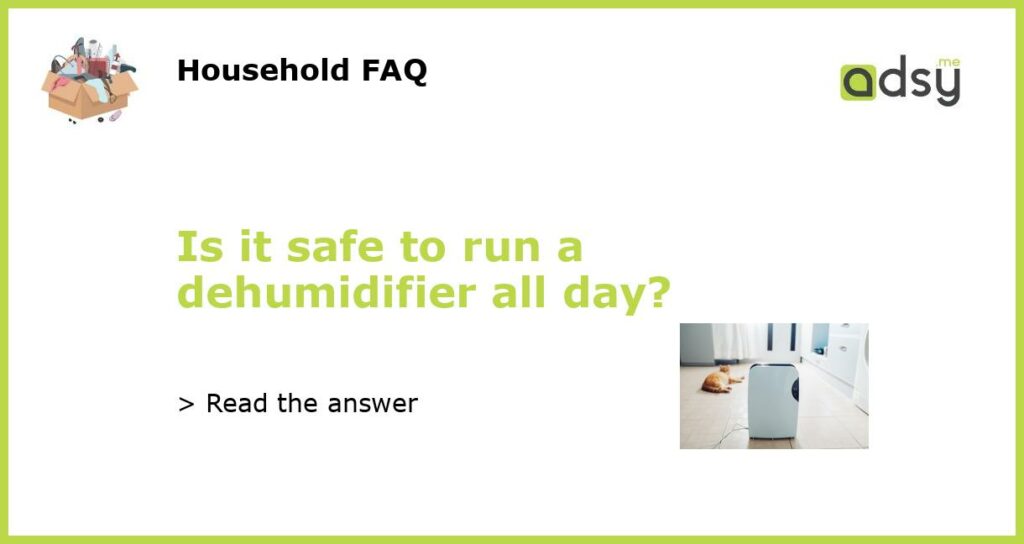 Is it safe to run a dehumidifier all day featured