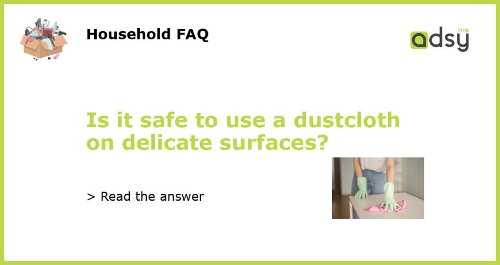 Is it safe to use a dustcloth on delicate surfaces featured