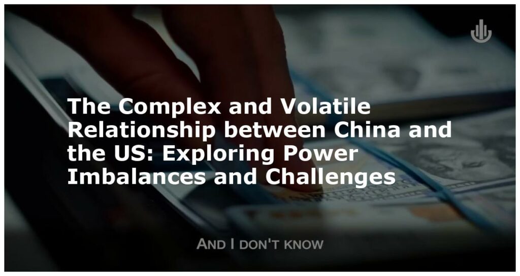 The Complex and Volatile Relationship between China and the US Exploring Power Imbalances and Challenges featured