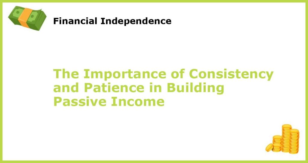 The Importance of Consistency and Patience in Building Passive Income featured