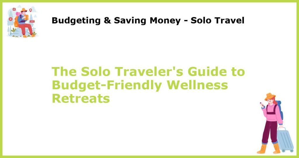 The Solo Travelers Guide to Budget Friendly Wellness Retreats featured