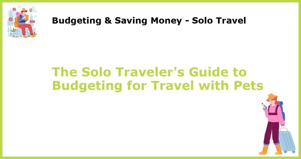 The Solo Travelers Guide to Budgeting for Travel with Pets featured