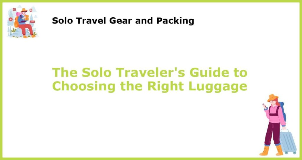 The Solo Travelers Guide to Choosing the Right Luggage featured