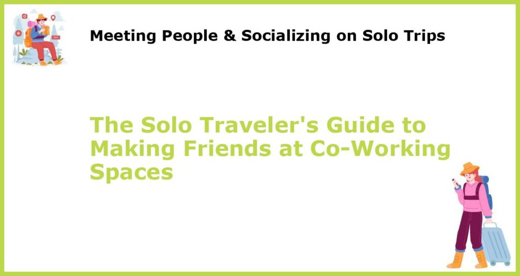 The Solo Travelers Guide to Making Friends at Co Working Spaces featured