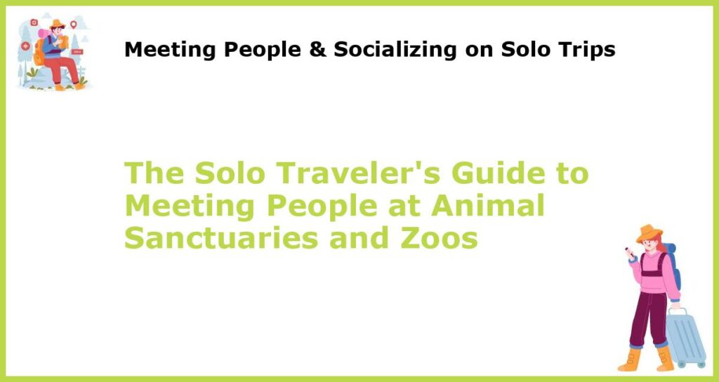The Solo Travelers Guide to Meeting People at Animal Sanctuaries and Zoos featured