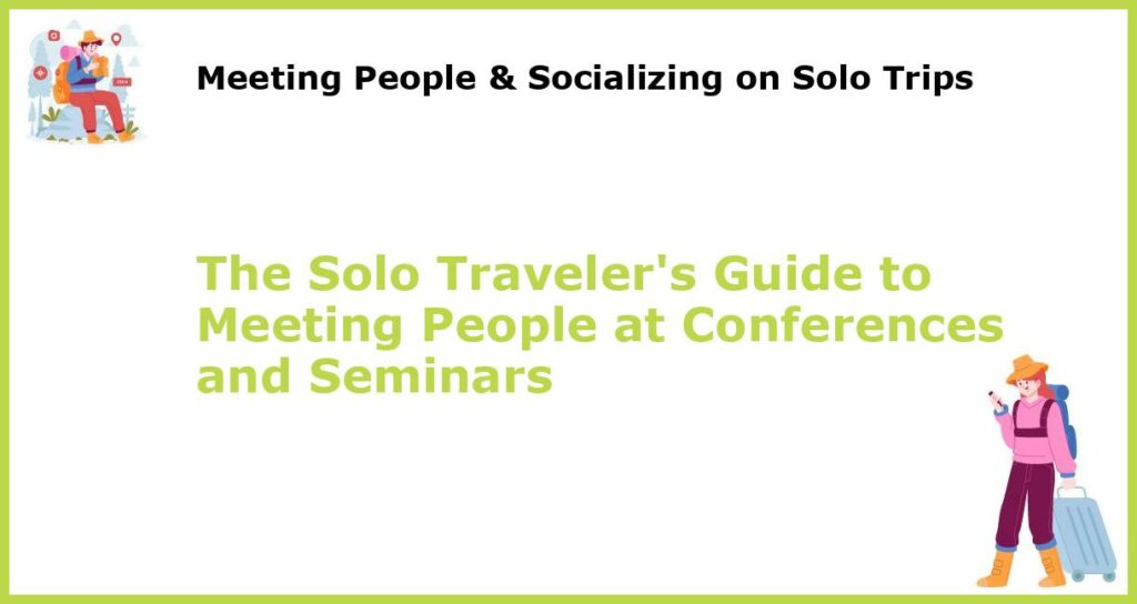 The Solo Travelers Guide to Meeting People at Conferences and Seminars featured