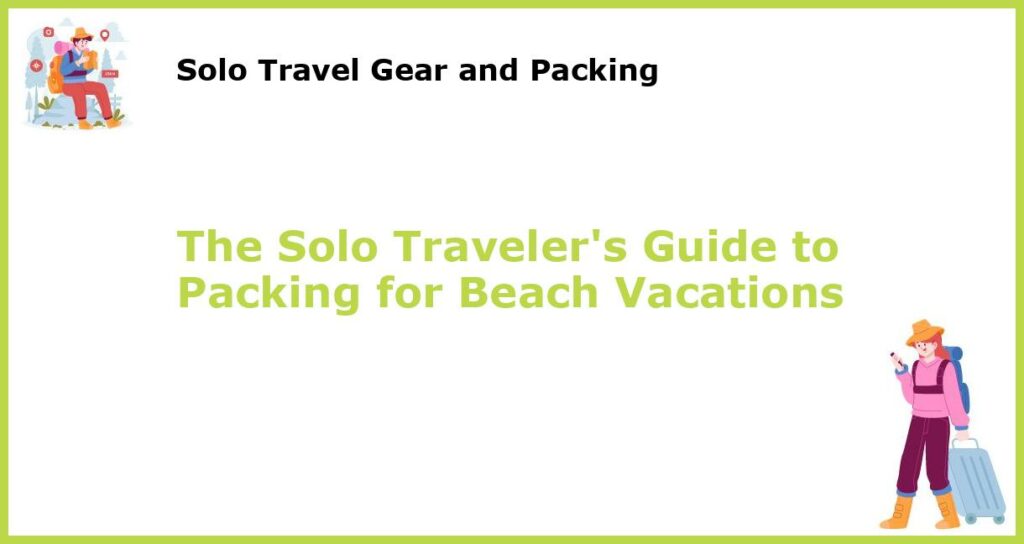 The Solo Travelers Guide to Packing for Beach Vacations featured