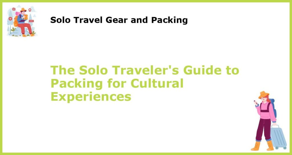 The Solo Travelers Guide to Packing for Cultural Experiences featured