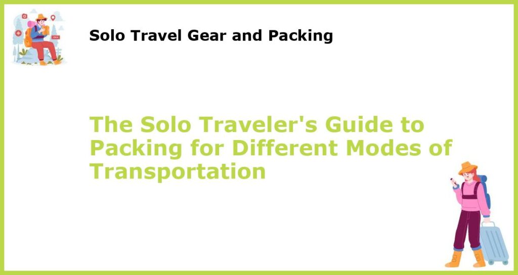 The Solo Travelers Guide to Packing for Different Modes of Transportation featured