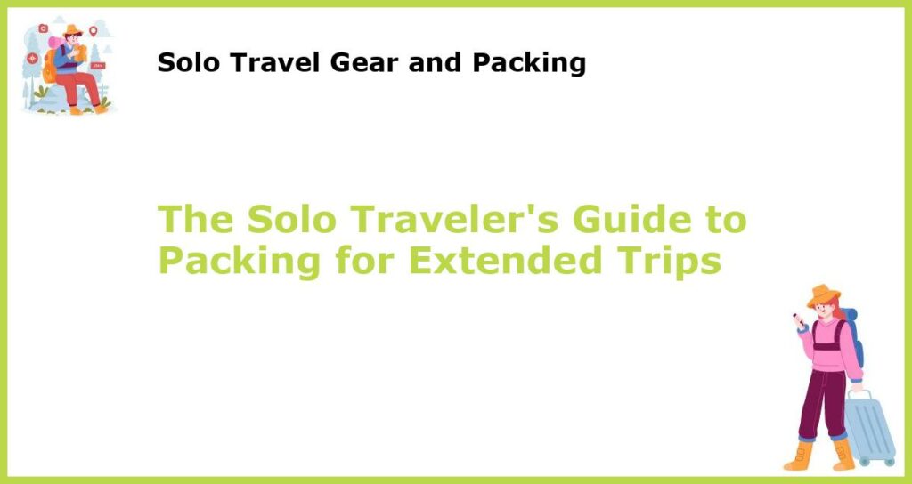 The Solo Travelers Guide to Packing for Extended Trips featured