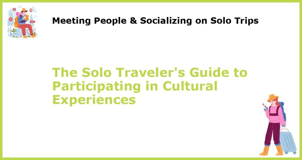 The Solo Travelers Guide to Participating in Cultural Experiences featured