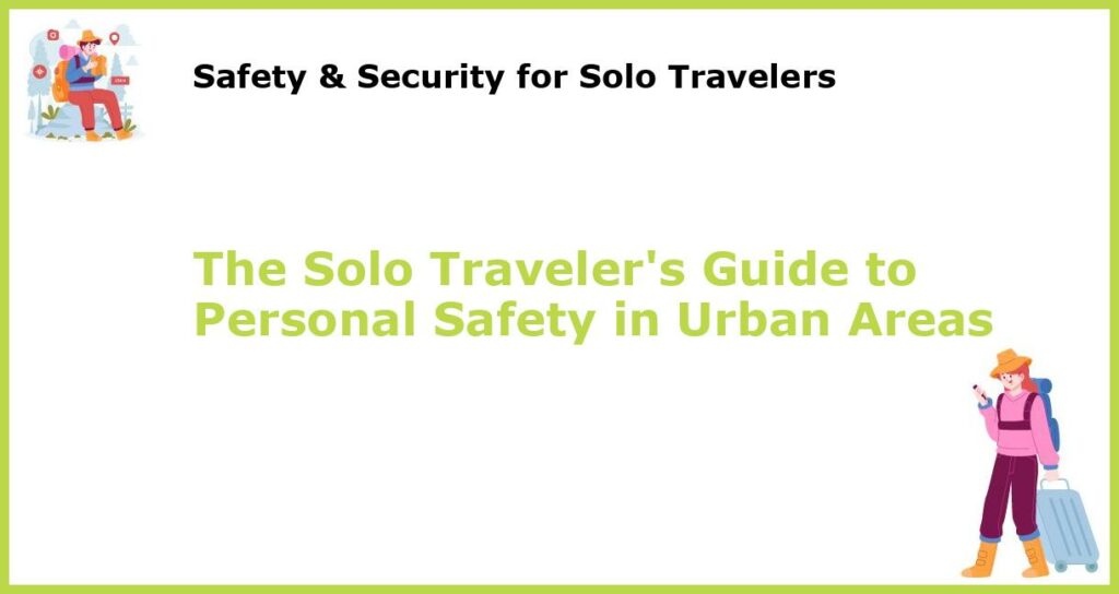 The Solo Travelers Guide to Personal Safety in Urban Areas featured