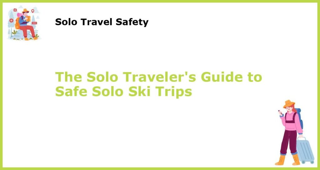 The Solo Travelers Guide to Safe Solo Ski Trips featured