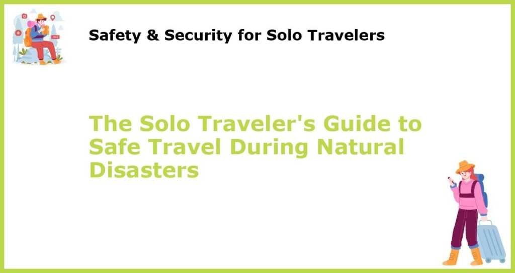 The Solo Travelers Guide to Safe Travel During Natural Disasters featured
