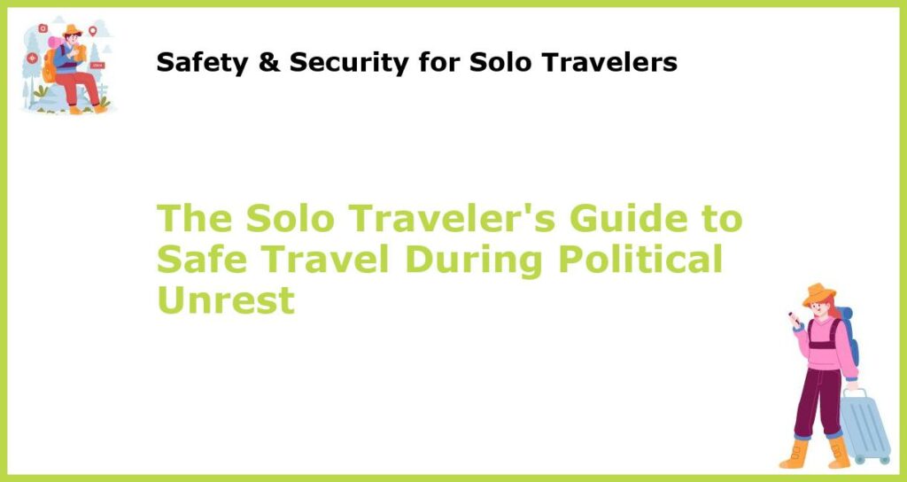 The Solo Travelers Guide to Safe Travel During Political Unrest featured