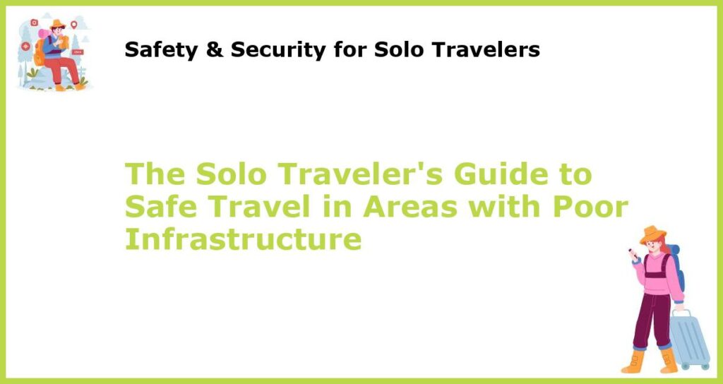 The Solo Travelers Guide to Safe Travel in Areas with Poor Infrastructure featured
