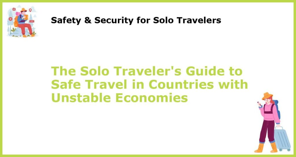 The Solo Travelers Guide to Safe Travel in Countries with Unstable Economies featured