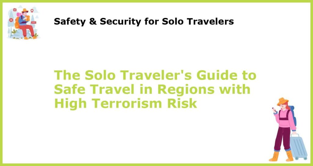 The Solo Travelers Guide to Safe Travel in Regions with High Terrorism Risk featured