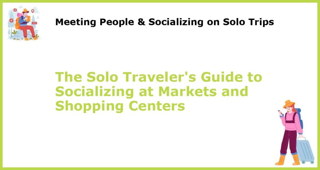 The Solo Travelers Guide to Socializing at Markets and Shopping Centers featured