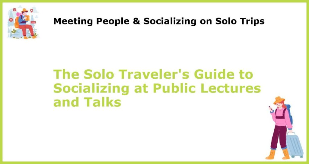 The Solo Travelers Guide to Socializing at Public Lectures and Talks featured