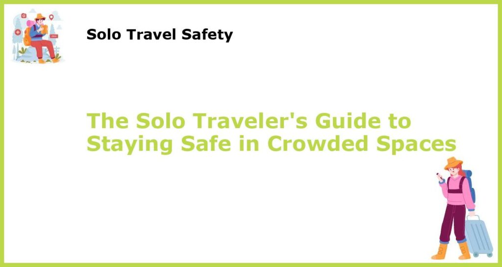 The Solo Travelers Guide to Staying Safe in Crowded Spaces featured