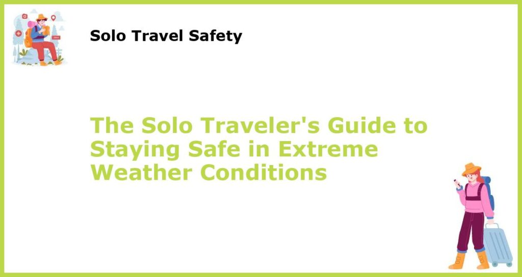The Solo Travelers Guide to Staying Safe in Extreme Weather Conditions featured
