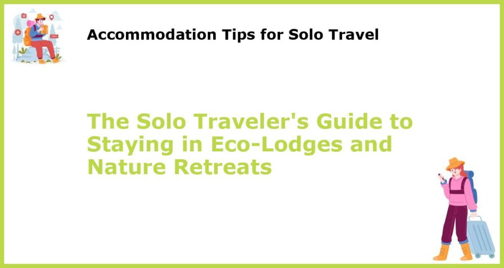 The Solo Travelers Guide to Staying in Eco Lodges and Nature Retreats featured