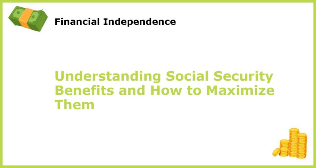 Understanding Social Security Benefits and How to Maximize Them featured