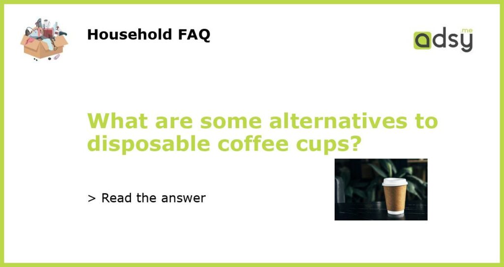 What are some alternatives to disposable coffee cups featured