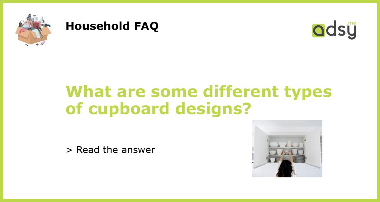 What are some different types of cupboard designs?