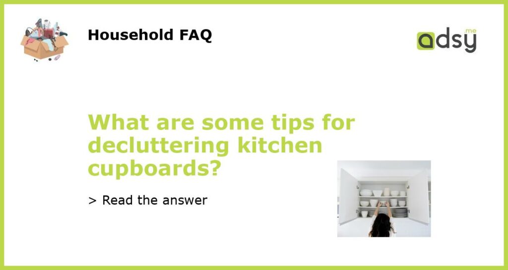 What are some tips for decluttering kitchen cupboards?