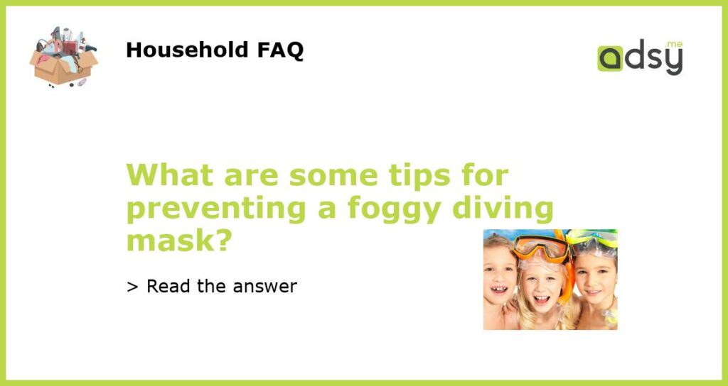 What are some tips for preventing a foggy diving mask featured