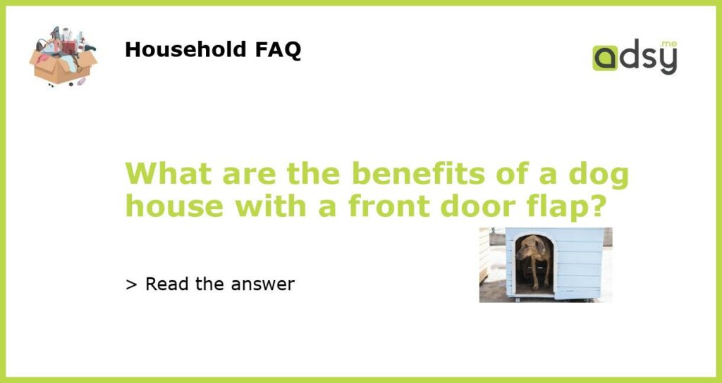 What are the benefits of a dog house with a front door flap featured