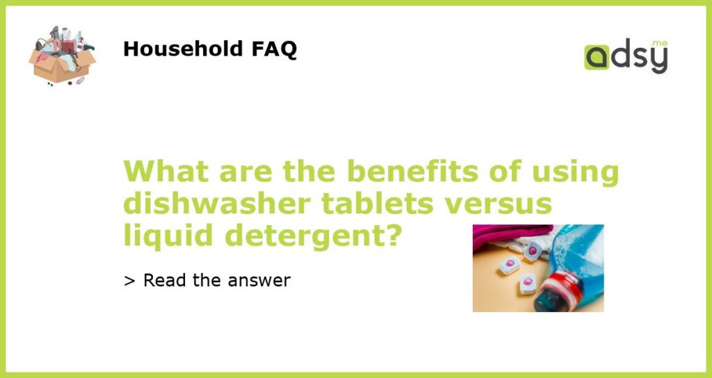 What are the benefits of using dishwasher tablets versus liquid detergent featured