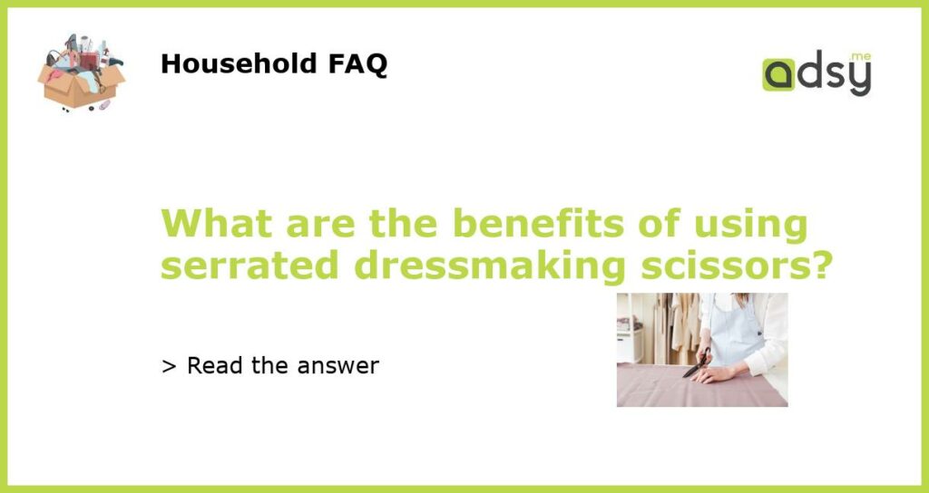 What are the benefits of using serrated dressmaking scissors featured