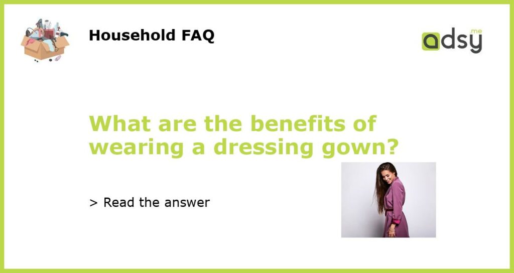 What are the benefits of wearing a dressing gown featured