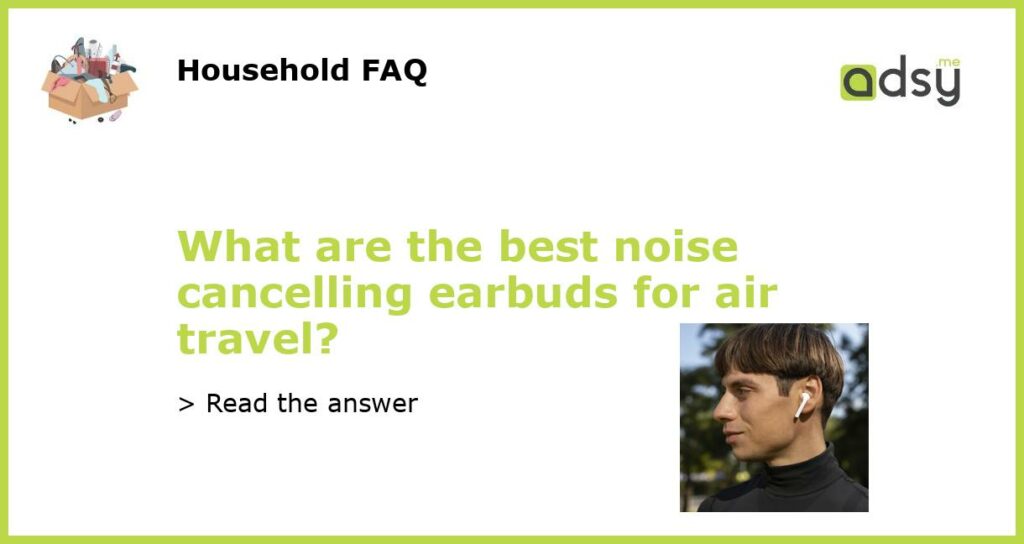 What are the best noise cancelling earbuds for air travel featured