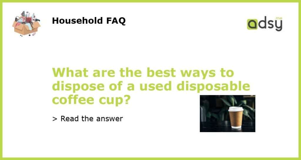 What are the best ways to dispose of a used disposable coffee cup featured