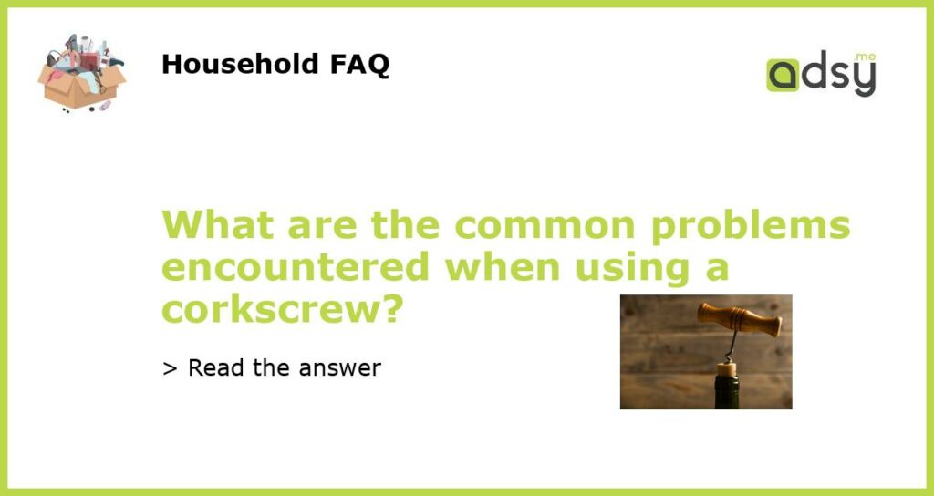 What are the common problems encountered when using a corkscrew featured
