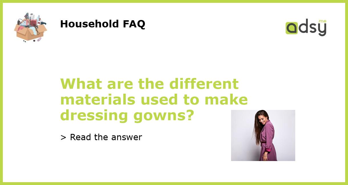 What are the different materials used to make dressing gowns?