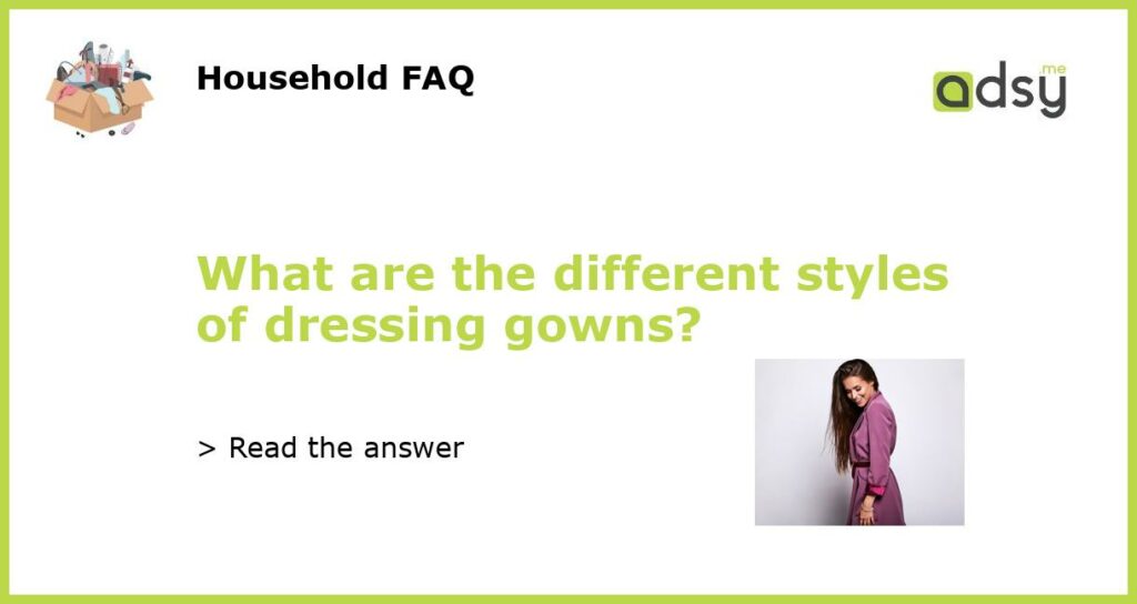 What are the different styles of dressing gowns featured
